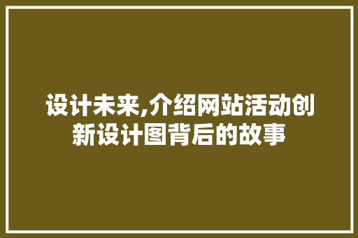 设计未来,介绍网站活动创新设计图背后的故事