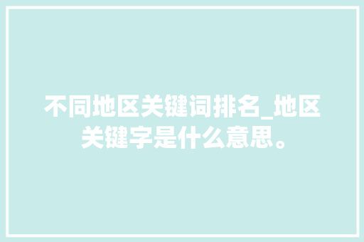 不同地区关键词排名_地区关键字是什么意思。 不同地区关键词排名_地区关键字是什么意思。 SEO关键词