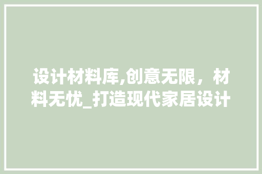 设计材料库,创意无限，材料无忧_打造现代家居设计的智慧平台 设计材料库,创意无限，材料无忧_打造现代家居设计的智慧平台 SEO关键词