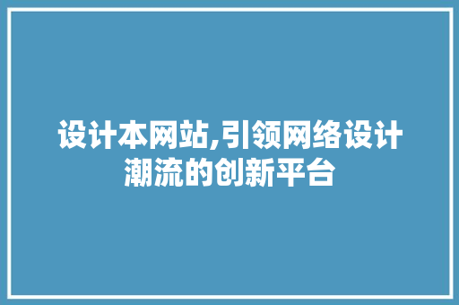 设计本网站,引领网络设计潮流的创新平台