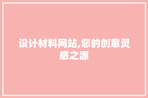 设计材料网站,您的创意灵感之源
