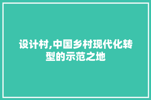 设计村,中国乡村现代化转型的示范之地