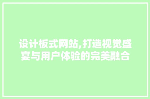 设计板式网站,打造视觉盛宴与用户体验的完美融合