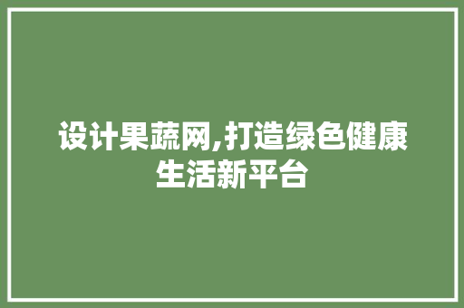 设计果蔬网,打造绿色健康生活新平台