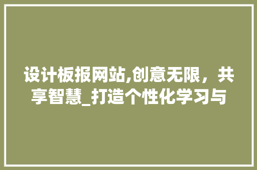 设计板报网站,创意无限，共享智慧_打造个性化学习与交流平台