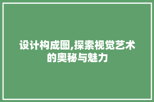 设计构成图,探索视觉艺术的奥秘与魅力