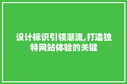 设计标识引领潮流,打造独特网站体验的关键