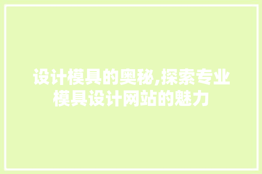 设计模具的奥秘,探索专业模具设计网站的魅力