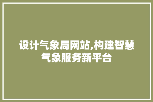 设计气象局网站,构建智慧气象服务新平台
