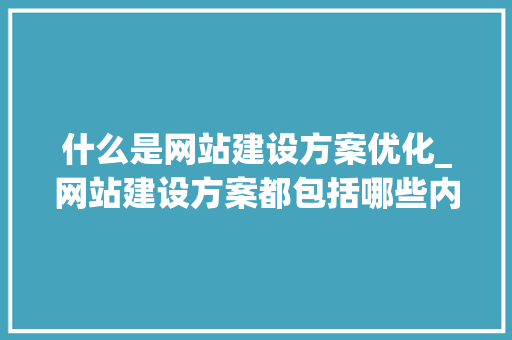 什么是网站建设方案优化_网站建设方案都包括哪些内容。 什么是网站建设方案优化_网站建设方案都包括哪些内容。 搜狗SEO