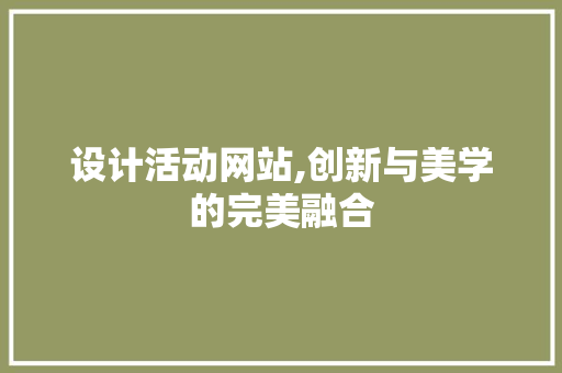 设计活动网站,创新与美学的完美融合 设计活动网站,创新与美学的完美融合 神马SEO