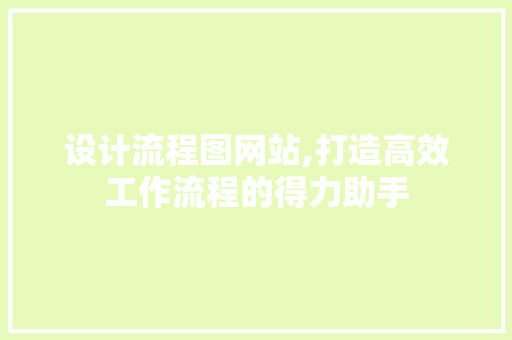 设计流程图网站,打造高效工作流程的得力助手 设计流程图网站,打造高效工作流程的得力助手 必应SEO