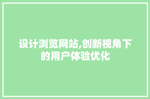 设计浏览网站,创新视角下的用户体验优化 设计浏览网站,创新视角下的用户体验优化 神马SEO