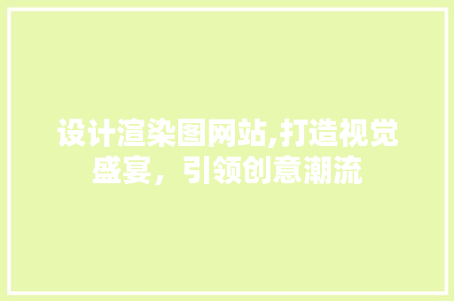 设计渲染图网站,打造视觉盛宴，引领创意潮流