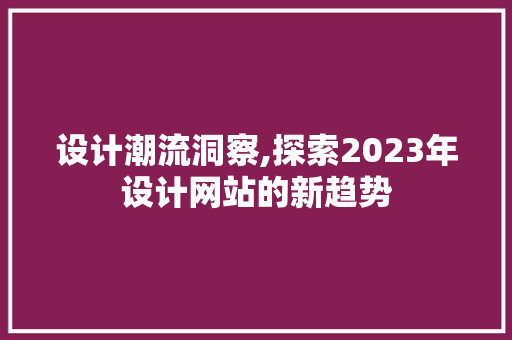 设计潮流洞察,探索2023年设计网站的新趋势 设计潮流洞察,探索2023年设计网站的新趋势 神马SEO