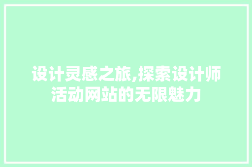 设计灵感之旅,探索设计师活动网站的无限魅力 设计灵感之旅,探索设计师活动网站的无限魅力 网站建设公司