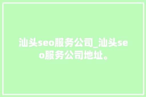 汕头seo服务公司_汕头seo服务公司地址。 汕头seo服务公司_汕头seo服务公司地址。 网站建设公司