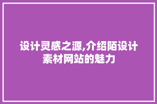 设计灵感之源,介绍陌设计素材网站的魅力 设计灵感之源,介绍陌设计素材网站的魅力 百度SEO
