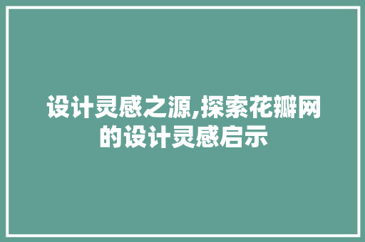 设计灵感之源,探索花瓣网的设计灵感启示 设计灵感之源,探索花瓣网的设计灵感启示 必应SEO