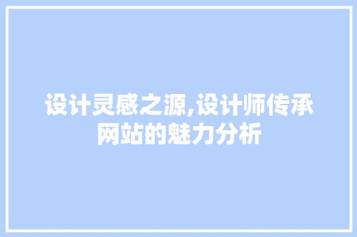 设计灵感之源,设计师传承网站的魅力分析 设计灵感之源,设计师传承网站的魅力分析 网站建设公司