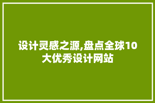 设计灵感之源,盘点全球10大优秀设计网站 设计灵感之源,盘点全球10大优秀设计网站 搜狗SEO