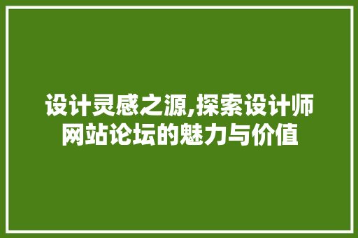 设计灵感之源,探索设计师网站论坛的魅力与价值 设计灵感之源,探索设计师网站论坛的魅力与价值 百度SEO