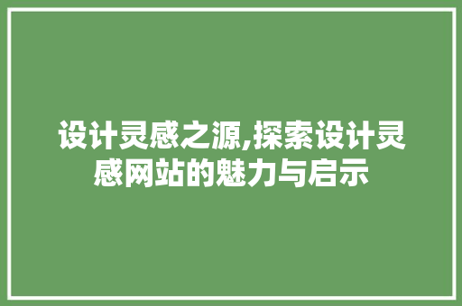 设计灵感之源,探索设计灵感网站的魅力与启示 设计灵感之源,探索设计灵感网站的魅力与启示 必应SEO