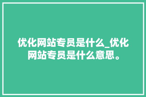 优化网站专员是什么_优化网站专员是什么意思。 神马SEO 优化网站专员是什么_优化网站专员是什么意思。 优化网站专员是什么_优化网站专员是什么意思。 神马SEO