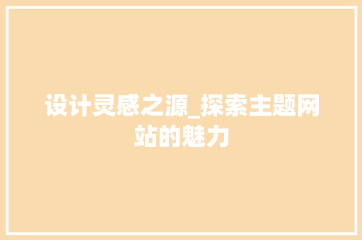 设计灵感之源_探索主题网站的魅力 设计灵感之源_探索主题网站的魅力 SEO关键词