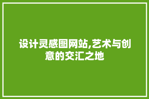 设计灵感图网站,艺术与创意的交汇之地 设计灵感图网站,艺术与创意的交汇之地 搜狗SEO
