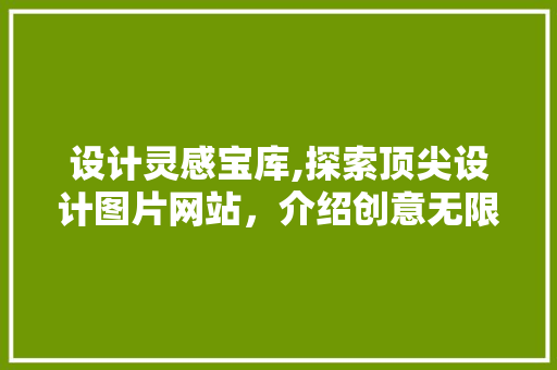 设计灵感宝库,探索顶尖设计图片网站，介绍创意无限可能 设计灵感宝库,探索顶尖设计图片网站，介绍创意无限可能 百度SEO