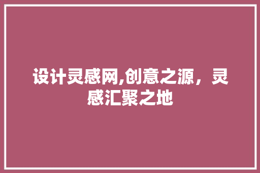 设计灵感网,创意之源，灵感汇聚之地 设计灵感网,创意之源，灵感汇聚之地 搜狗SEO