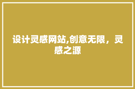 设计灵感网站,创意无限，灵感之源 设计灵感网站,创意无限，灵感之源 网站建设公司