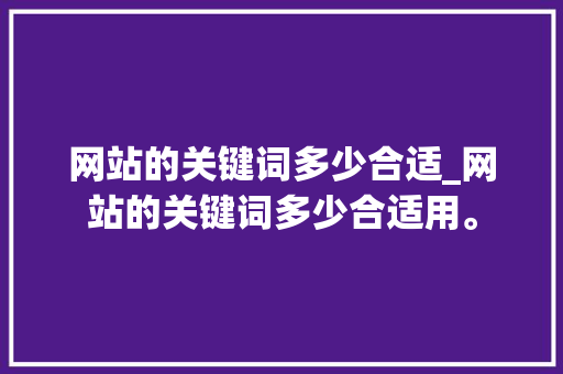 网站的关键词多少合适_网站的关键词多少合适用。 网站的关键词多少合适_网站的关键词多少合适用。 SEO关键词
