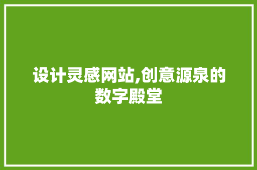 设计灵感网站,创意源泉的数字殿堂 设计灵感网站,创意源泉的数字殿堂 百度SEO