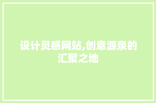 设计灵感网站,创意源泉的汇聚之地 设计灵感网站,创意源泉的汇聚之地 网站建设公司