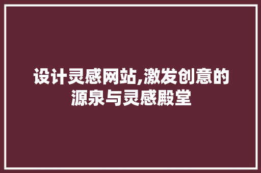 设计灵感网站,激发创意的源泉与灵感殿堂 设计灵感网站,激发创意的源泉与灵感殿堂 搜狗SEO