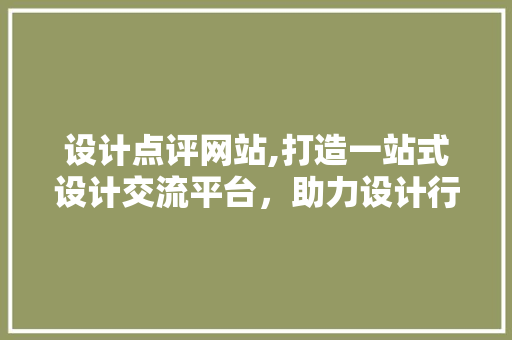 设计点评网站,打造一站式设计交流平台,助力设计行业健康发展 神马SEO 设计点评网站,打造一站式设计交流平台,助力设计行业健康发展 设计点评网站,打造一站式设计交流平台,助力设计行业健康发展 神马SEO