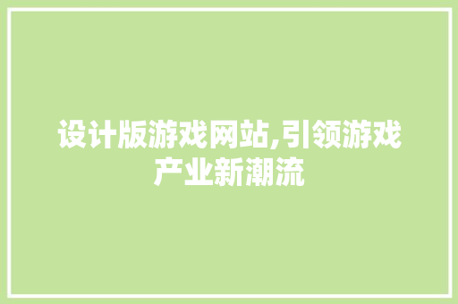 设计版游戏网站,引领游戏产业新潮流 设计版游戏网站,引领游戏产业新潮流 必应SEO