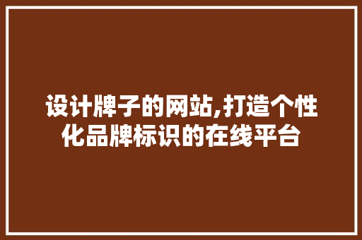 设计牌子的网站,打造个性化品牌标识的在线平台 设计牌子的网站,打造个性化品牌标识的在线平台 网站建设公司