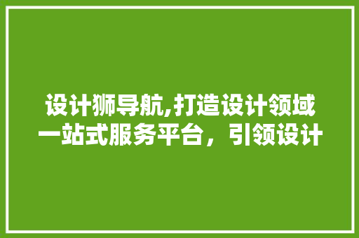 设计狮导航,打造设计领域一站式服务平台，引领设计潮流新风向 设计狮导航,打造设计领域一站式服务平台，引领设计潮流新风向 神马SEO