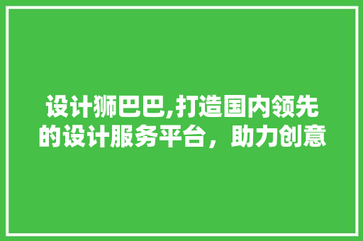 设计狮巴巴,打造国内领先的设计服务平台，助力创意无限 设计狮巴巴,打造国内领先的设计服务平台，助力创意无限 SEO关键词