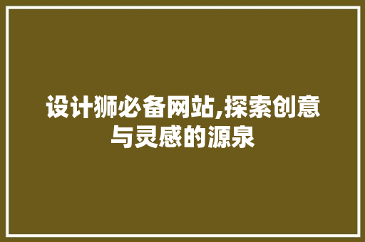 设计狮必备网站,探索创意与灵感的源泉 设计狮必备网站,探索创意与灵感的源泉 网站建设公司