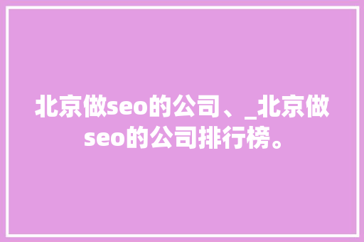 北京做seo的公司、_北京做seo的公司排行榜。