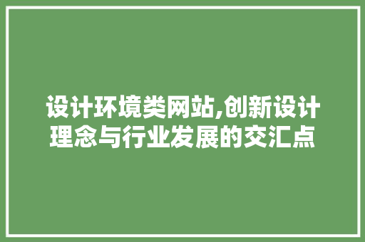 设计环境类网站,创新设计理念与行业发展的交汇点 设计环境类网站,创新设计理念与行业发展的交汇点 百度SEO