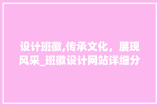 设计班徽,传承文化，展现风采_班徽设计网站详细分析 设计班徽,传承文化，展现风采_班徽设计网站详细分析 必应SEO