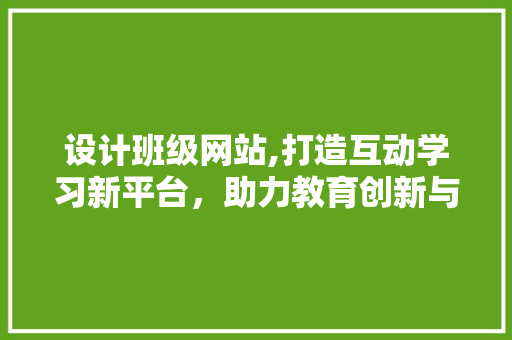 设计班级网站,打造互动学习新平台，助力教育创新与发展