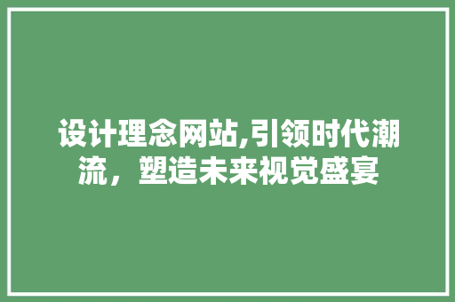 设计理念网站,引领时代潮流，塑造未来视觉盛宴 设计理念网站,引领时代潮流，塑造未来视觉盛宴 百度SEO