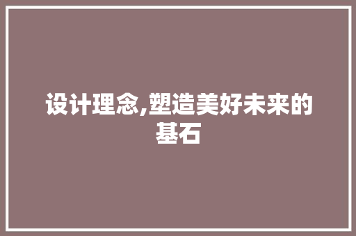 设计理念,塑造美好未来的基石 设计理念,塑造美好未来的基石 SEO关键词