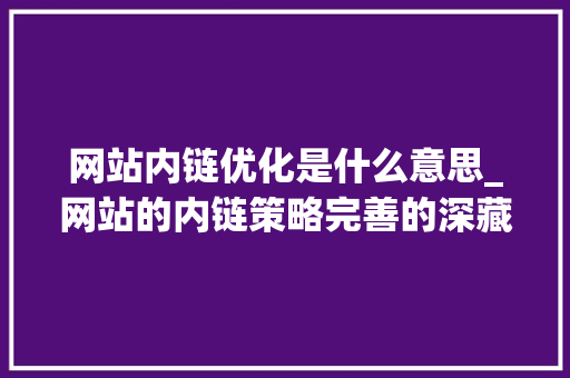 网站内链优化是什么意思_网站的内链策略完善的深藏秘密?。 必应SEO 网站内链优化是什么意思_网站的内链策略完善的深藏秘密?。 网站内链优化是什么意思_网站的内链策略完善的深藏秘密?。 必应SEO